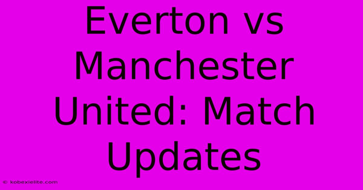 Everton Vs Manchester United: Match Updates