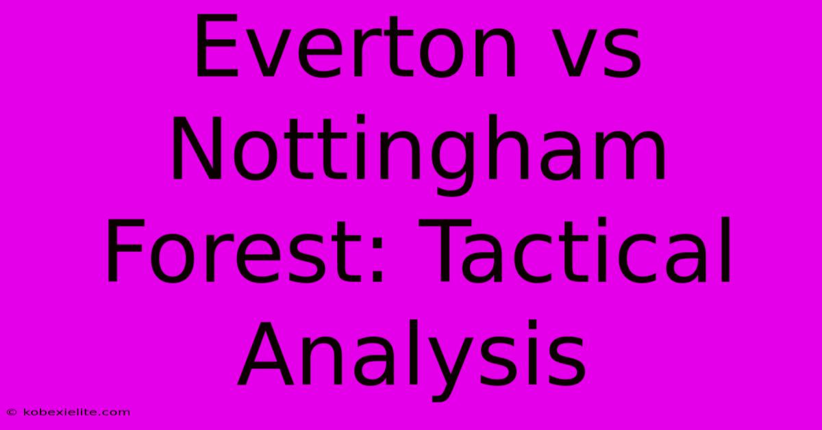 Everton Vs Nottingham Forest: Tactical Analysis