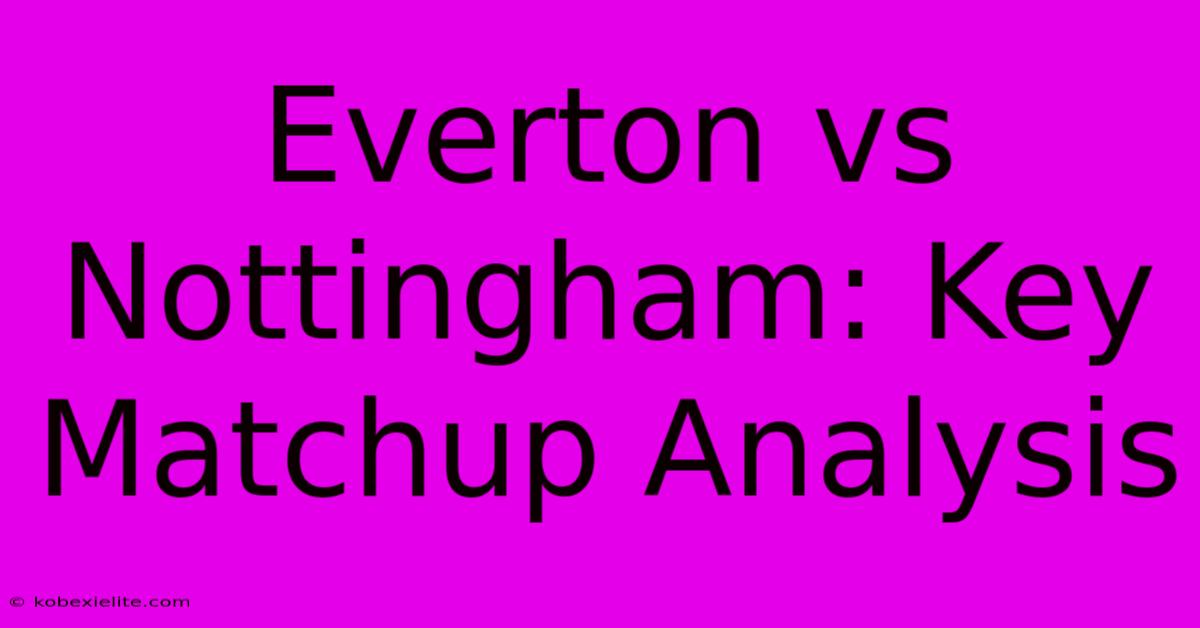 Everton Vs Nottingham: Key Matchup Analysis