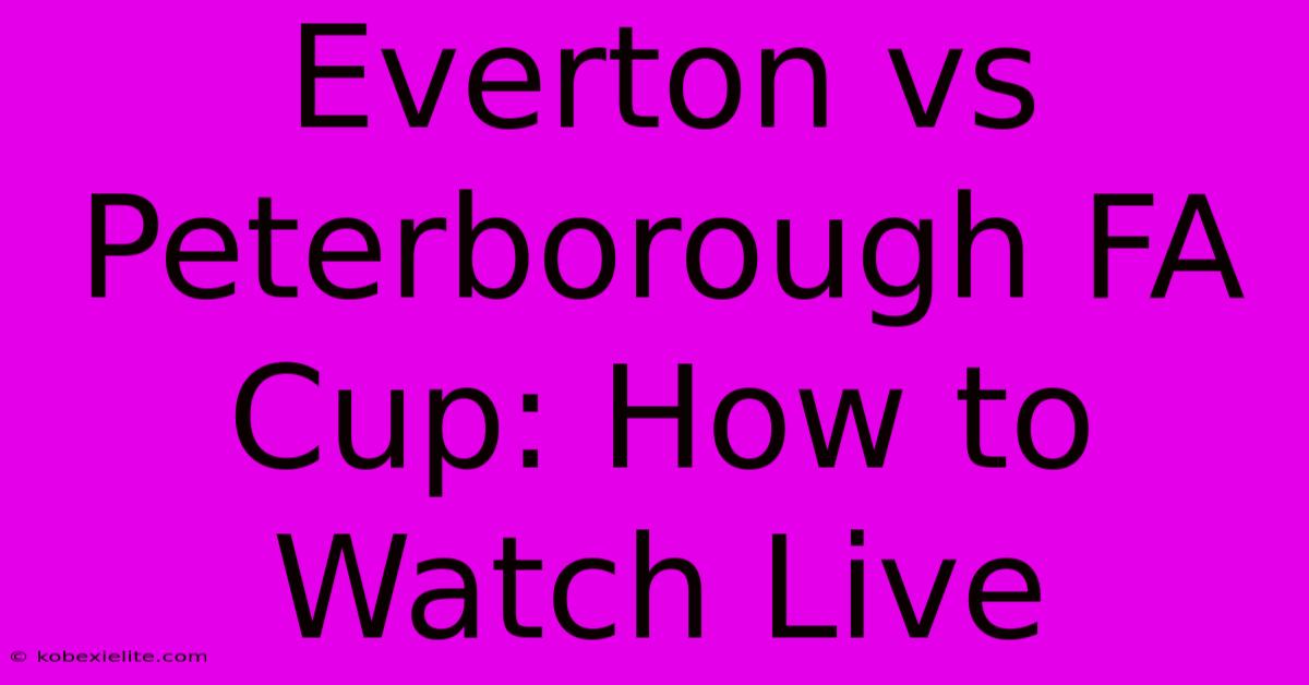 Everton Vs Peterborough FA Cup: How To Watch Live