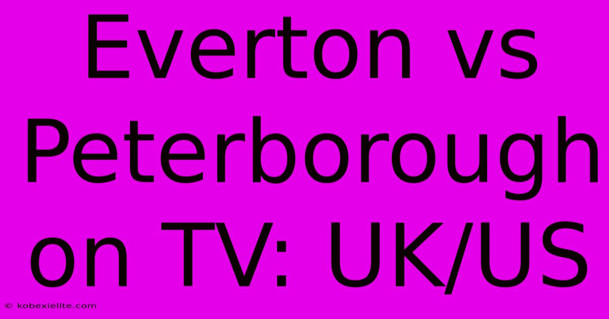 Everton Vs Peterborough On TV: UK/US