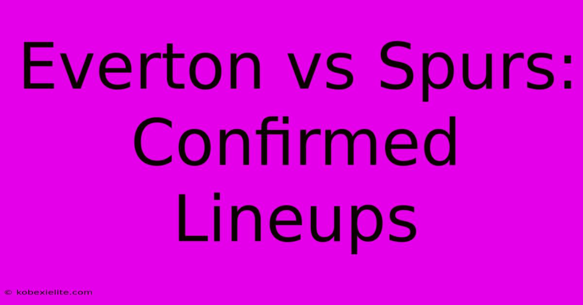 Everton Vs Spurs: Confirmed Lineups