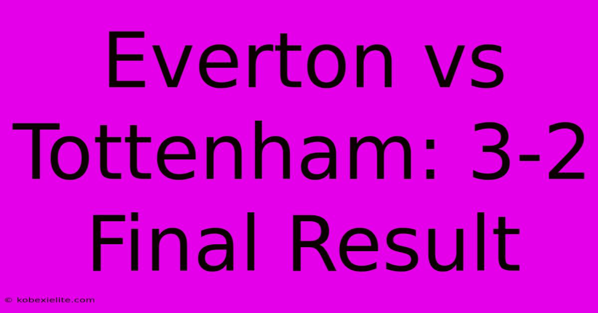 Everton Vs Tottenham: 3-2 Final Result