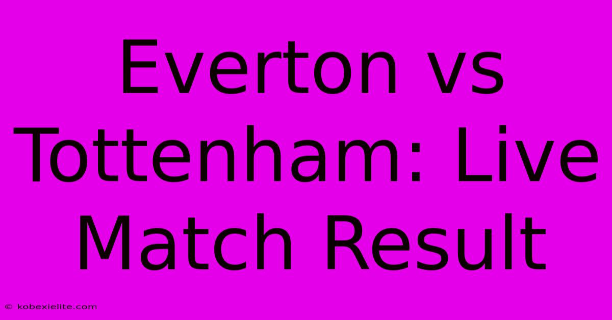 Everton Vs Tottenham: Live Match Result