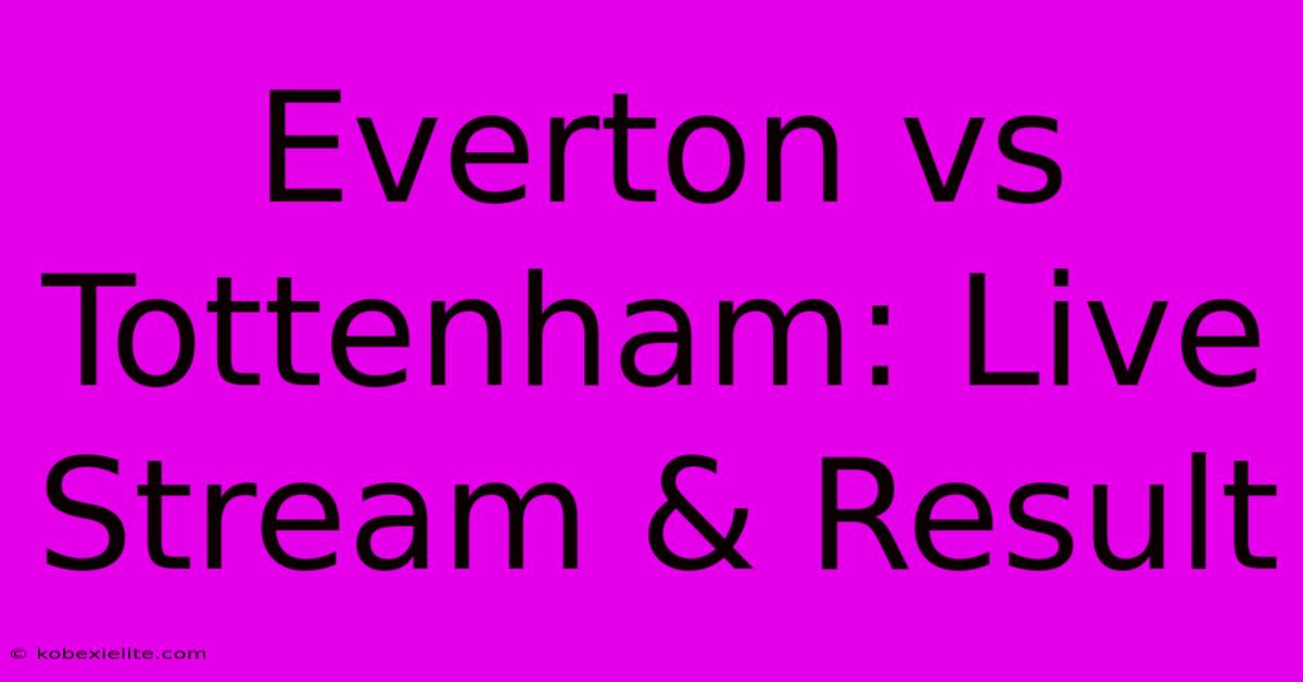 Everton Vs Tottenham: Live Stream & Result