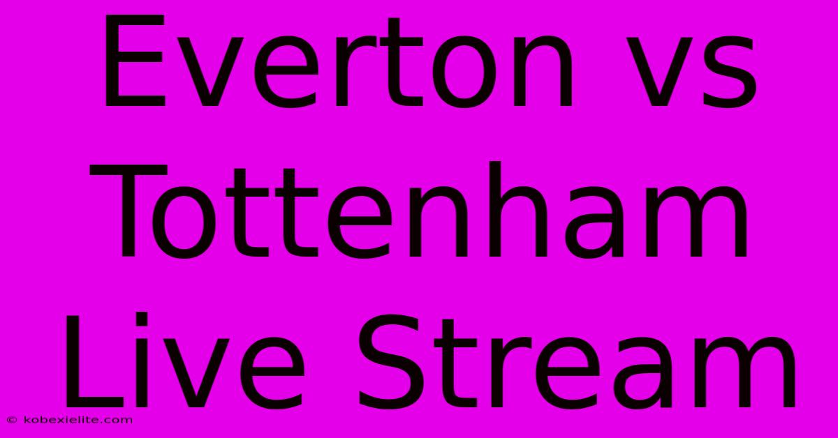 Everton Vs Tottenham Live Stream