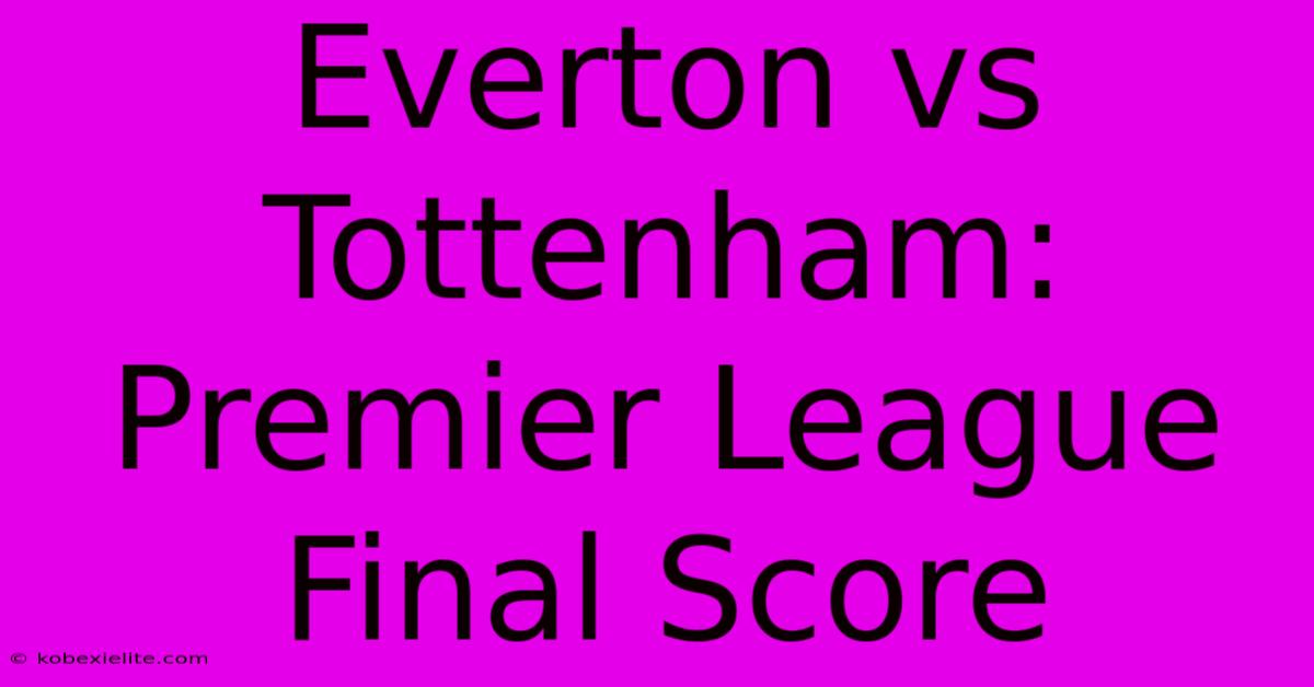 Everton Vs Tottenham: Premier League Final Score