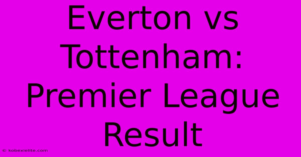 Everton Vs Tottenham: Premier League Result