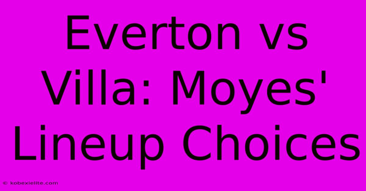 Everton Vs Villa: Moyes' Lineup Choices