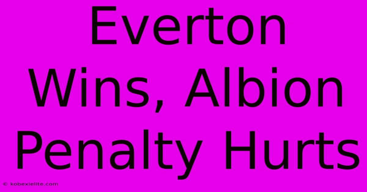 Everton Wins, Albion Penalty Hurts