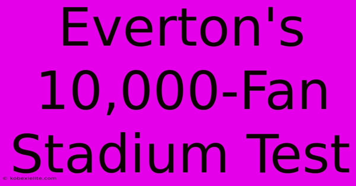 Everton's 10,000-Fan Stadium Test