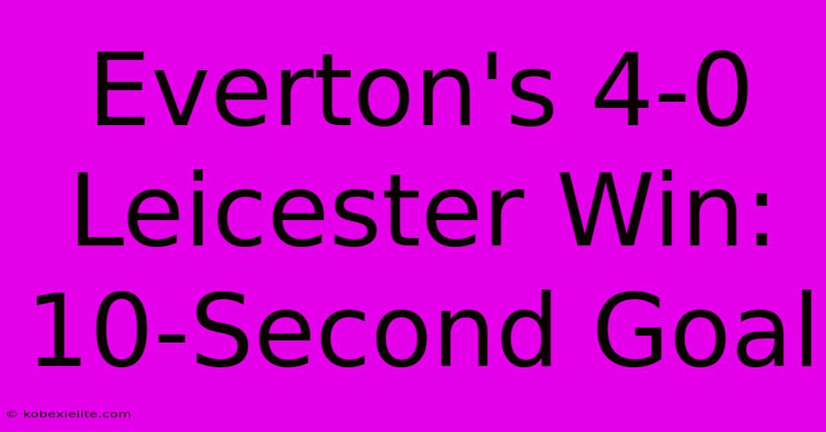 Everton's 4-0 Leicester Win: 10-Second Goal