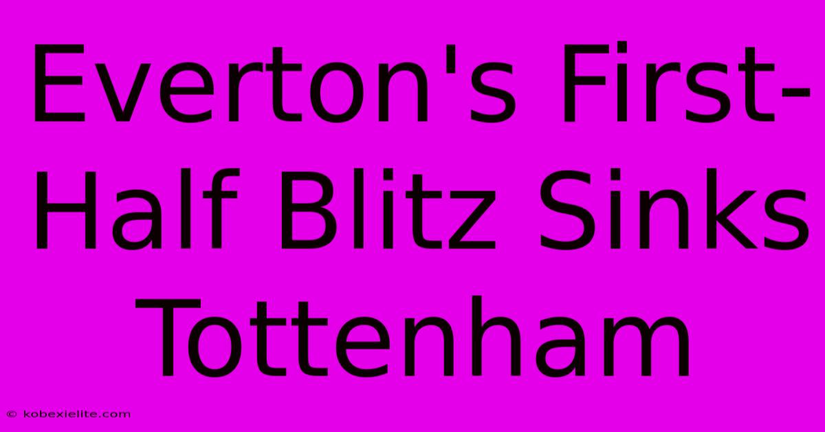 Everton's First-Half Blitz Sinks Tottenham