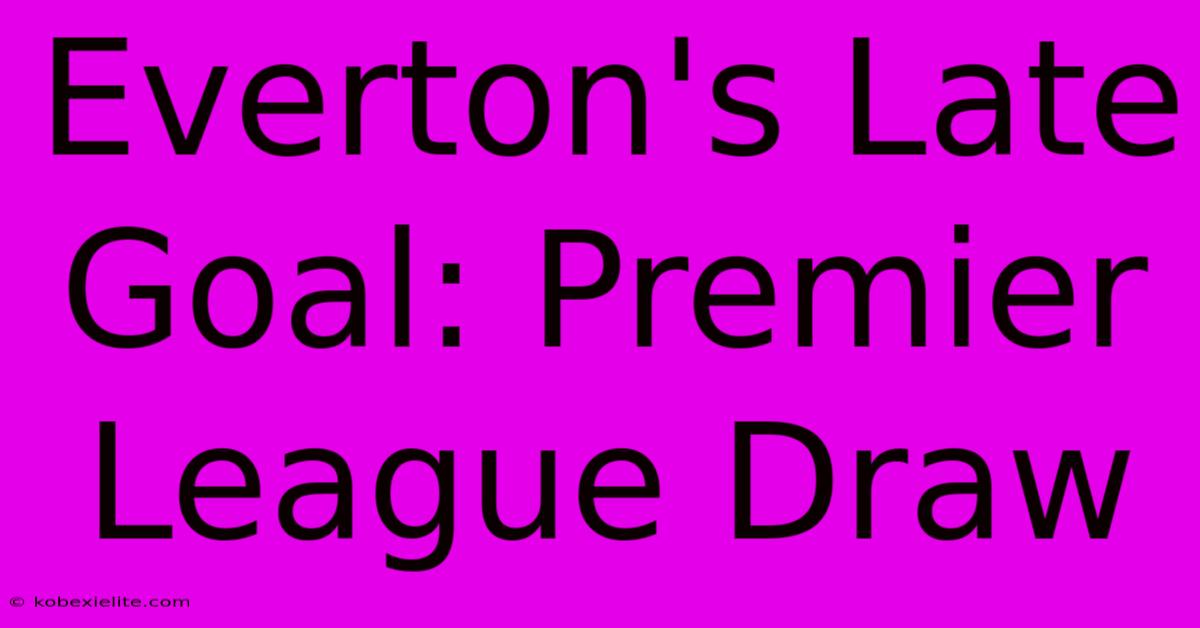 Everton's Late Goal: Premier League Draw