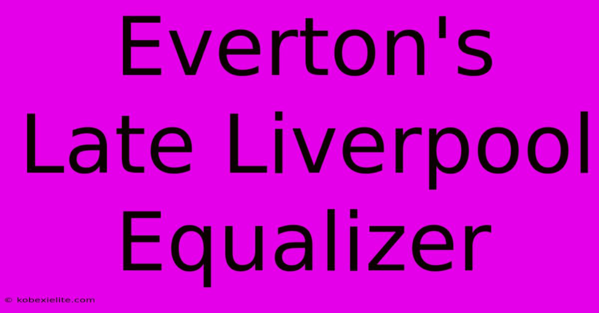 Everton's Late Liverpool Equalizer