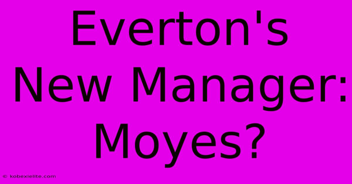 Everton's New Manager: Moyes?