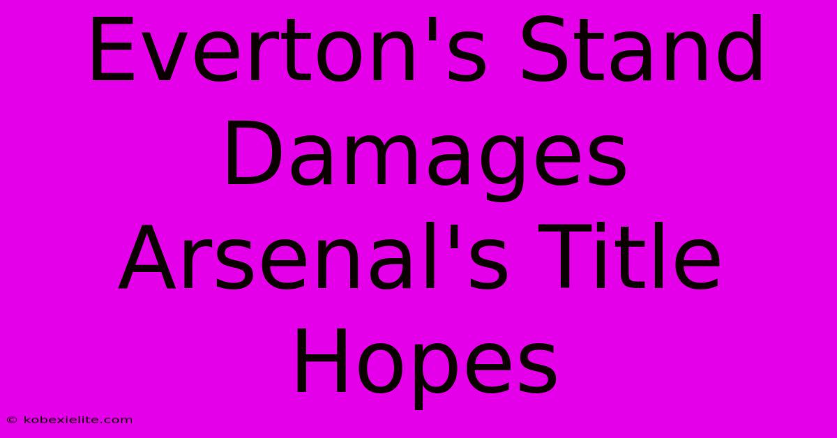 Everton's Stand Damages Arsenal's Title Hopes Everton's Stand Damages Arsenal's Title Hopes