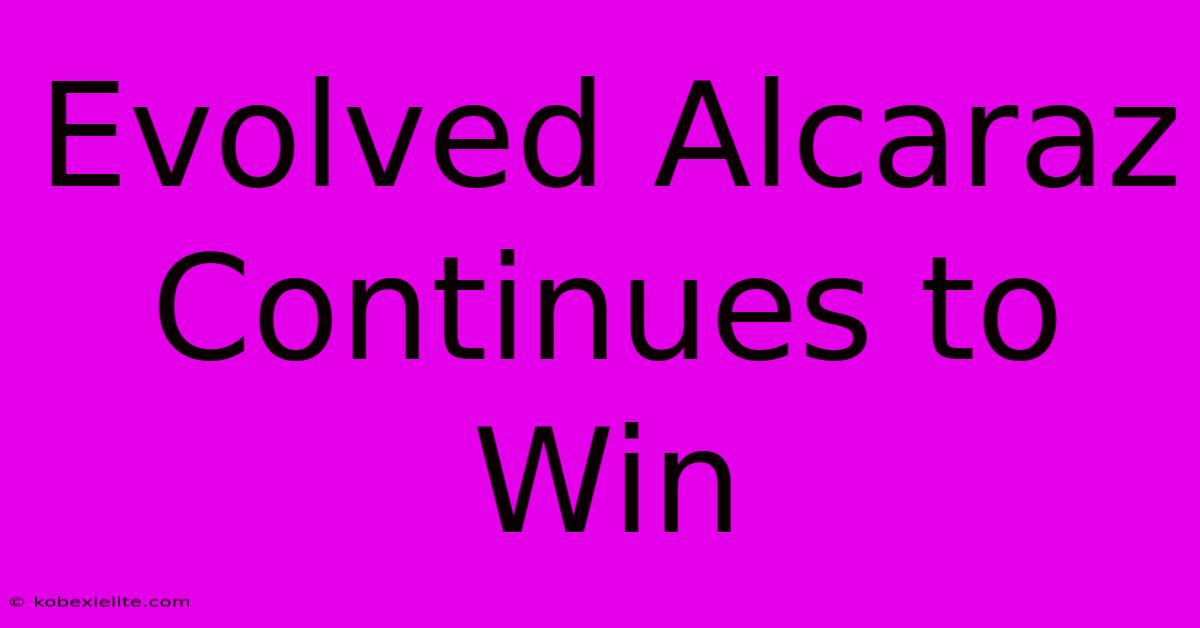 Evolved Alcaraz Continues To Win