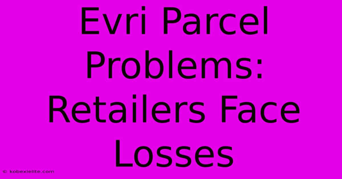 Evri Parcel Problems: Retailers Face Losses