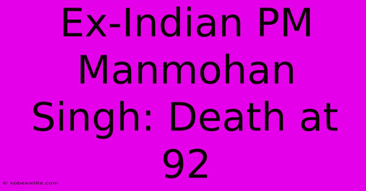 Ex-Indian PM Manmohan Singh: Death At 92