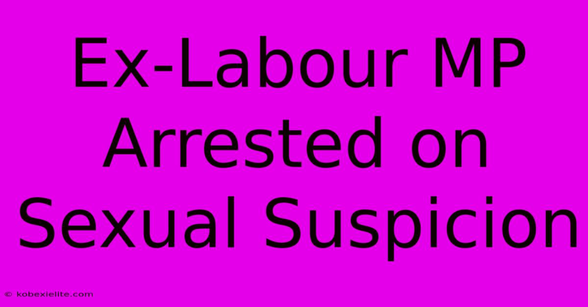 Ex-Labour MP Arrested On Sexual Suspicion