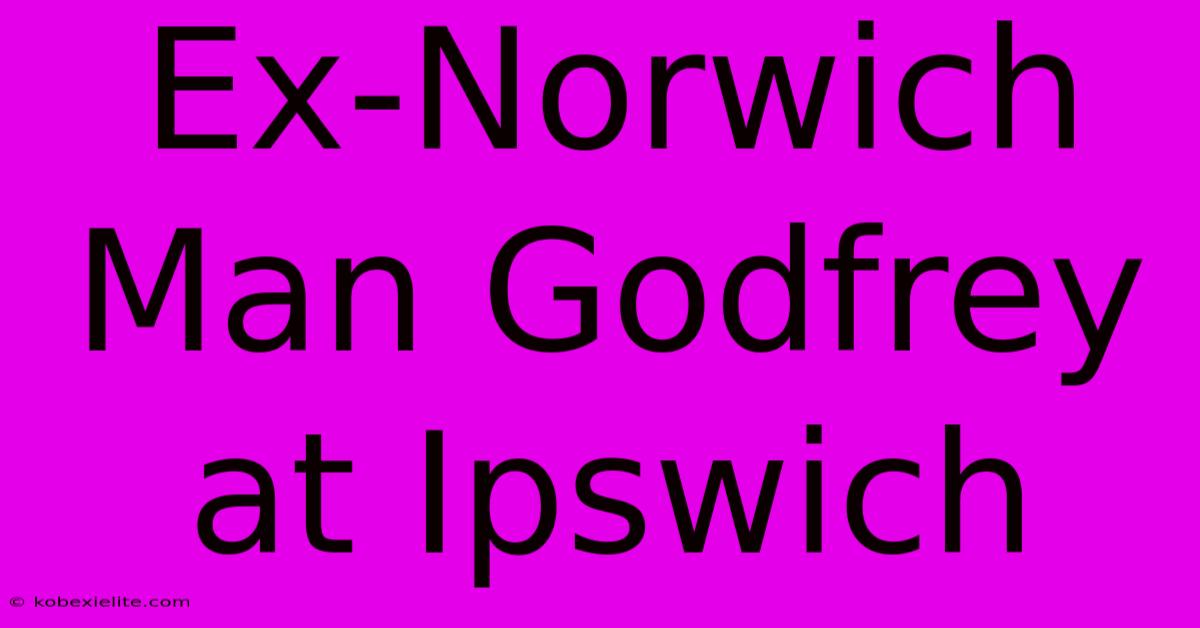 Ex-Norwich Man Godfrey At Ipswich