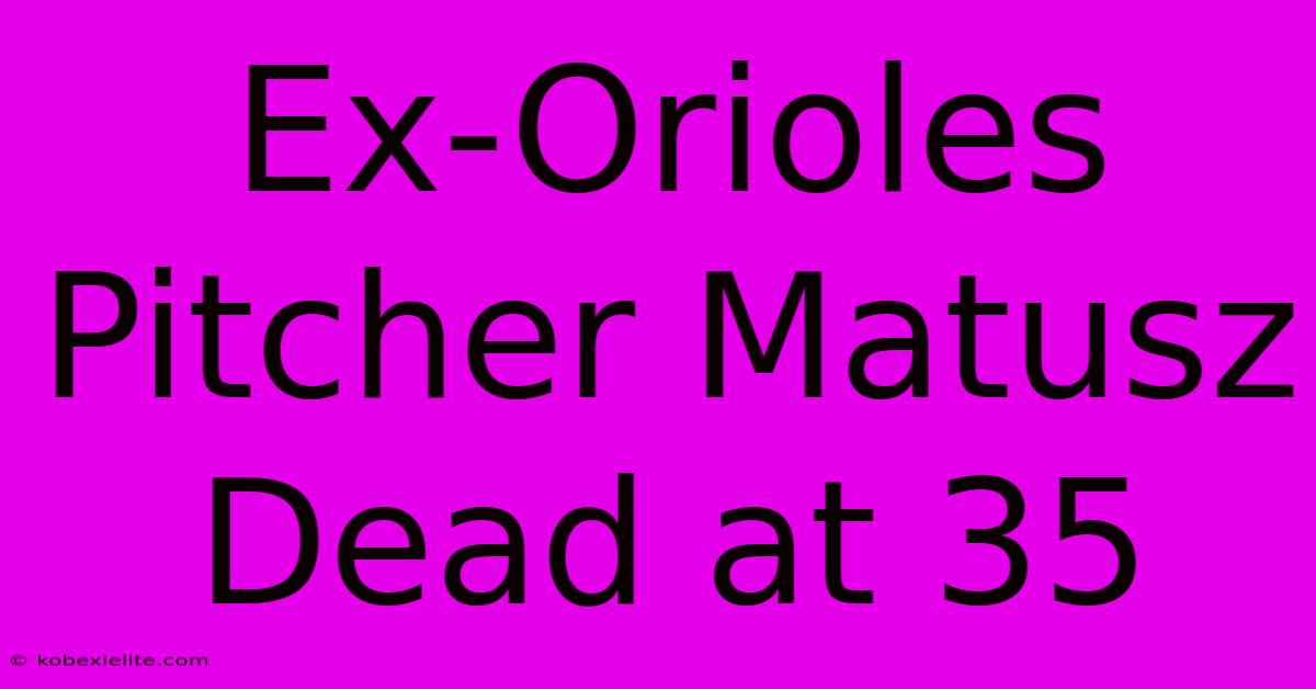 Ex-Orioles Pitcher Matusz Dead At 35