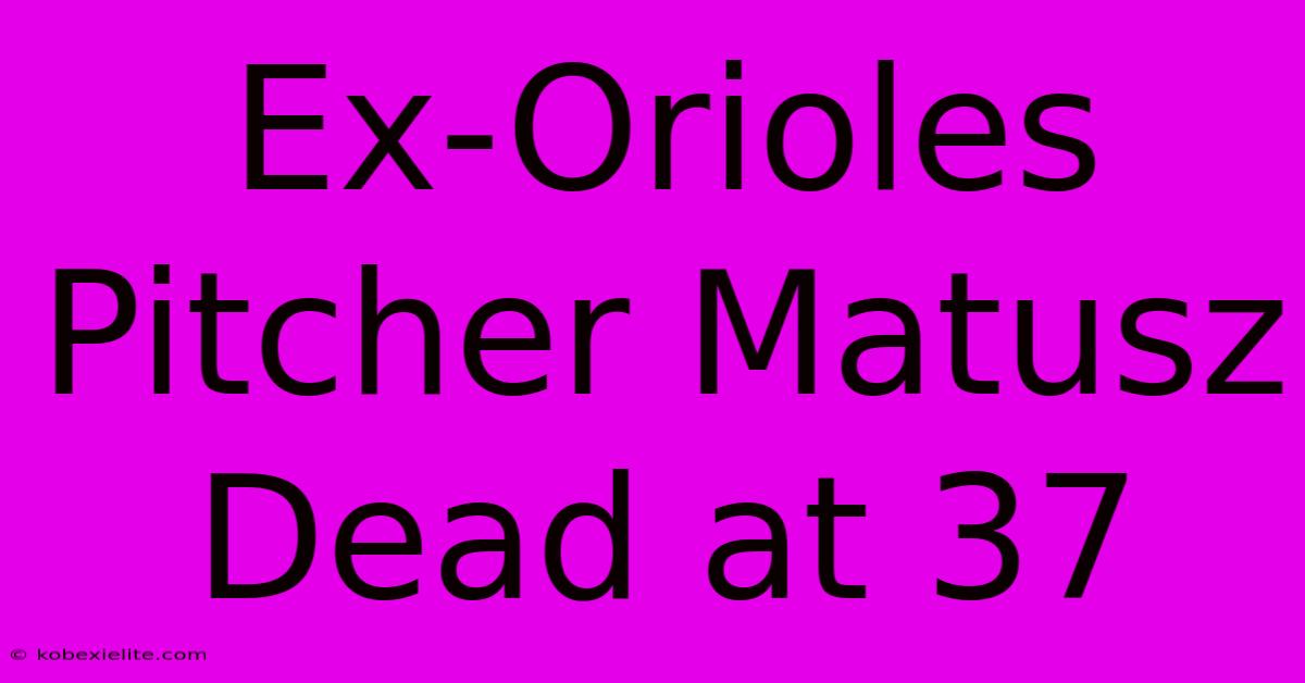 Ex-Orioles Pitcher Matusz Dead At 37