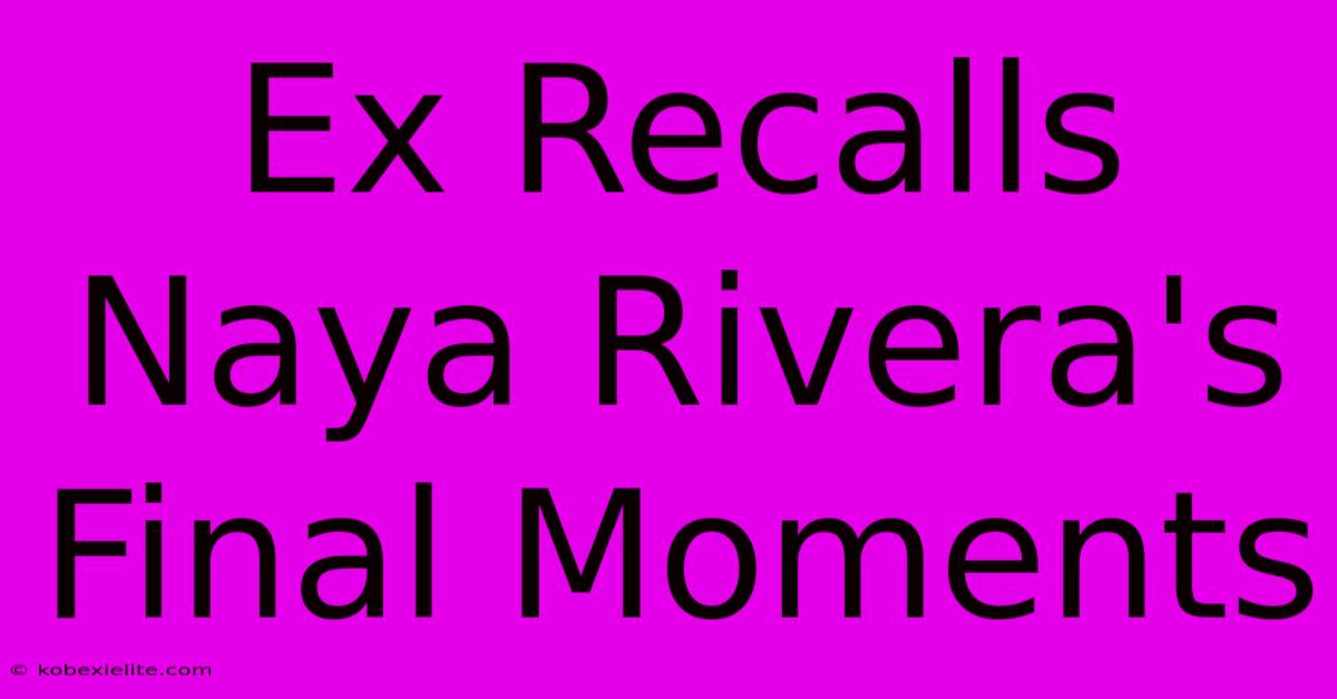 Ex Recalls Naya Rivera's Final Moments