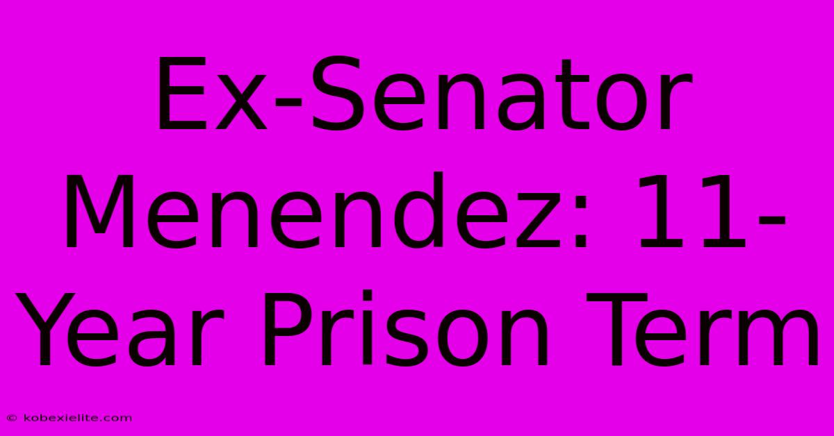 Ex-Senator Menendez: 11-Year Prison Term