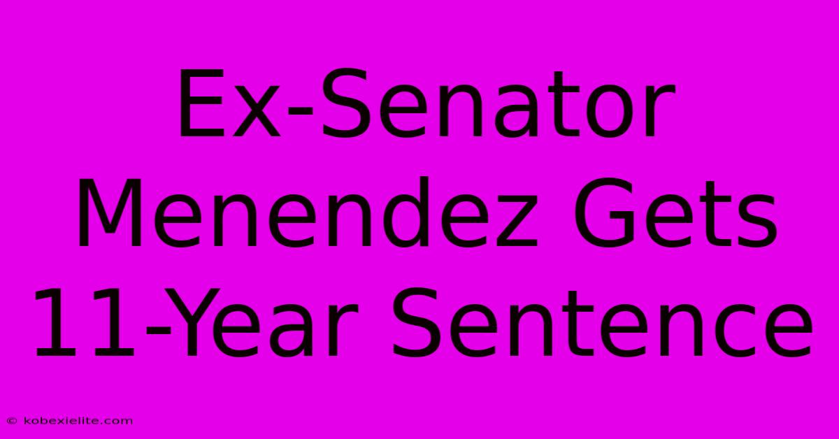 Ex-Senator Menendez Gets 11-Year Sentence