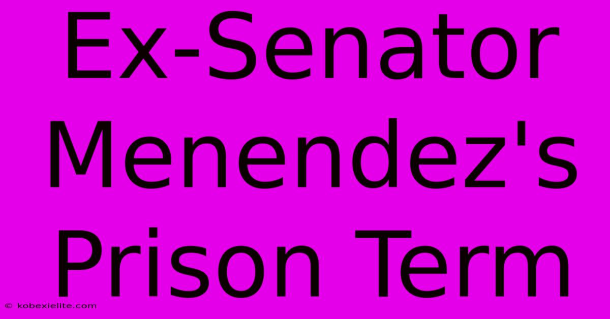 Ex-Senator Menendez's Prison Term