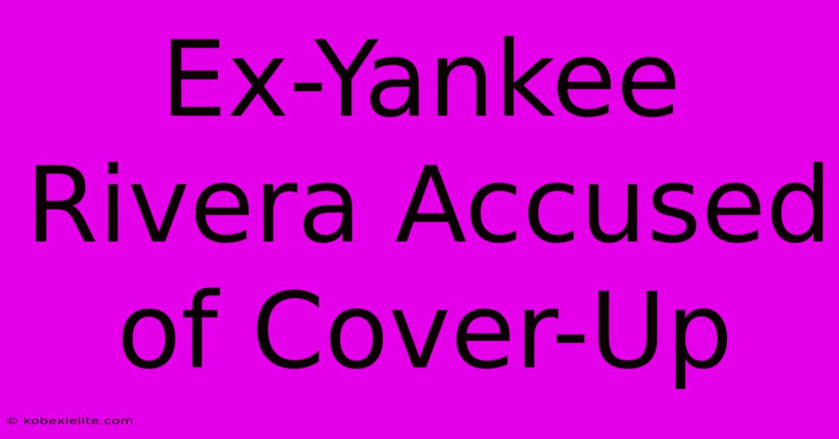 Ex-Yankee Rivera Accused Of Cover-Up