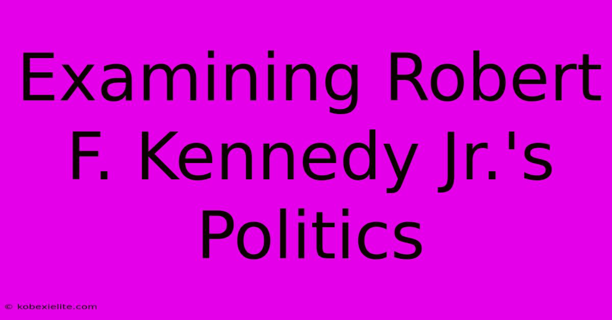 Examining Robert F. Kennedy Jr.'s Politics