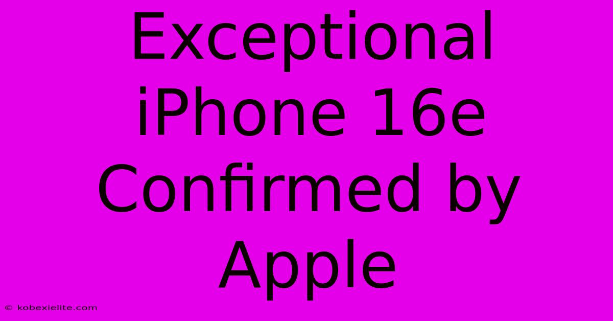 Exceptional IPhone 16e Confirmed By Apple