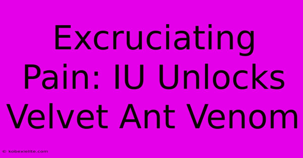 Excruciating Pain: IU Unlocks Velvet Ant Venom