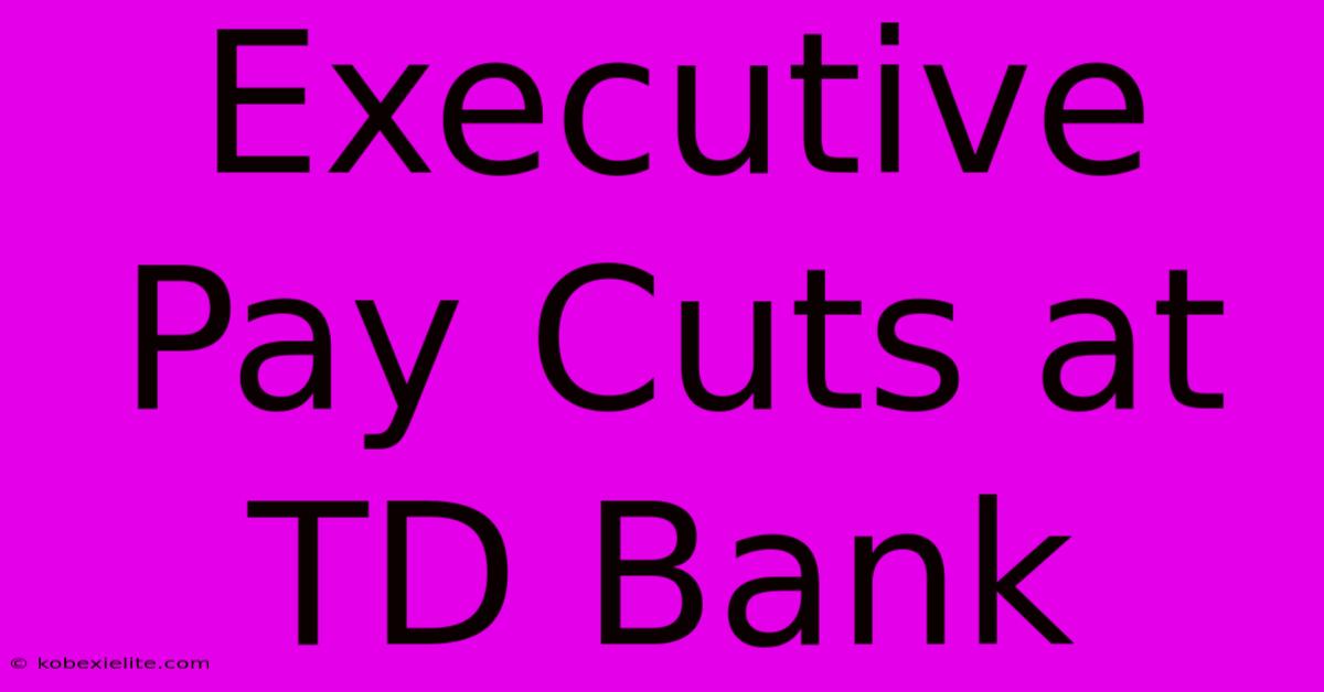 Executive Pay Cuts At TD Bank