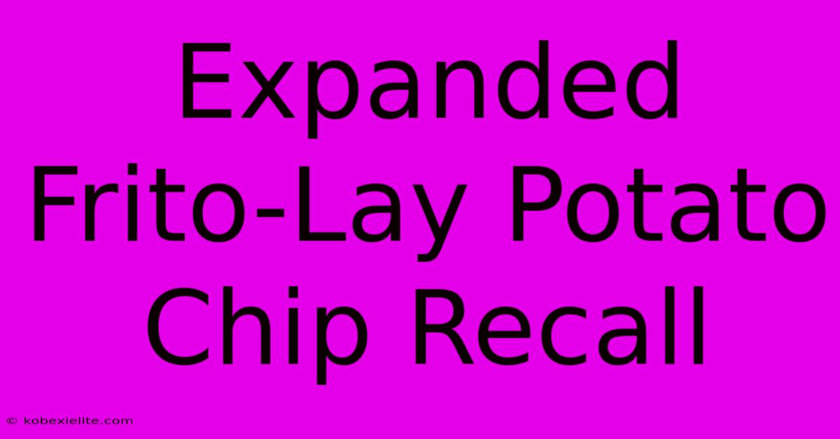 Expanded Frito-Lay Potato Chip Recall