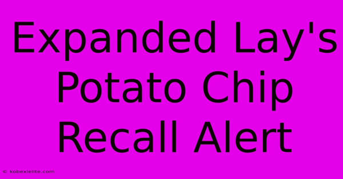 Expanded Lay's Potato Chip Recall Alert