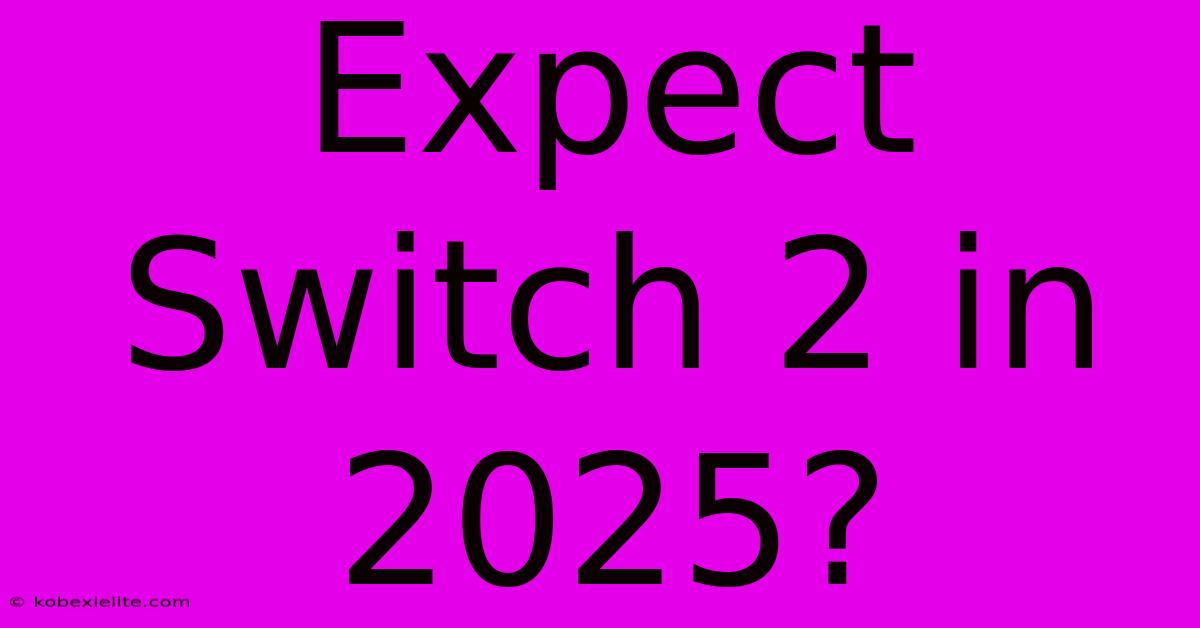 Expect Switch 2 In 2025?