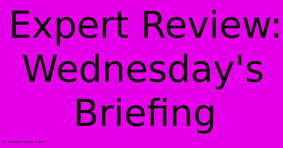 Expert Review: Wednesday's Briefing