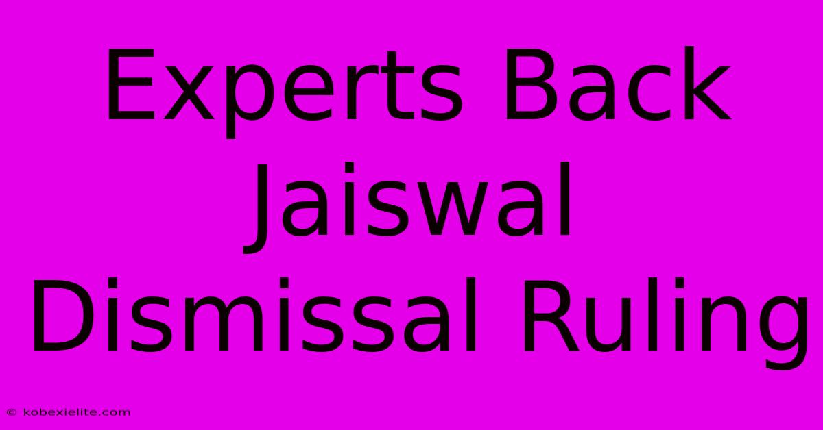 Experts Back Jaiswal Dismissal Ruling