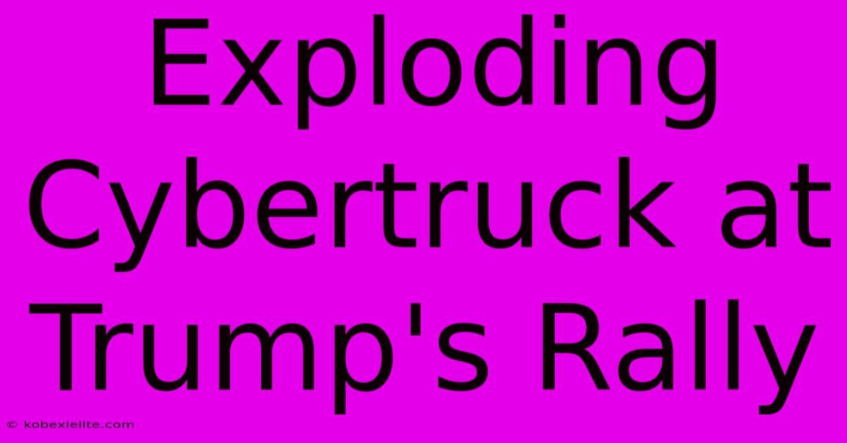 Exploding Cybertruck At Trump's Rally