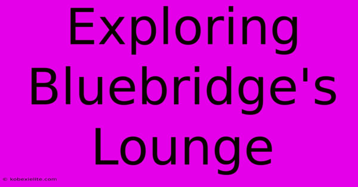 Exploring Bluebridge's Lounge