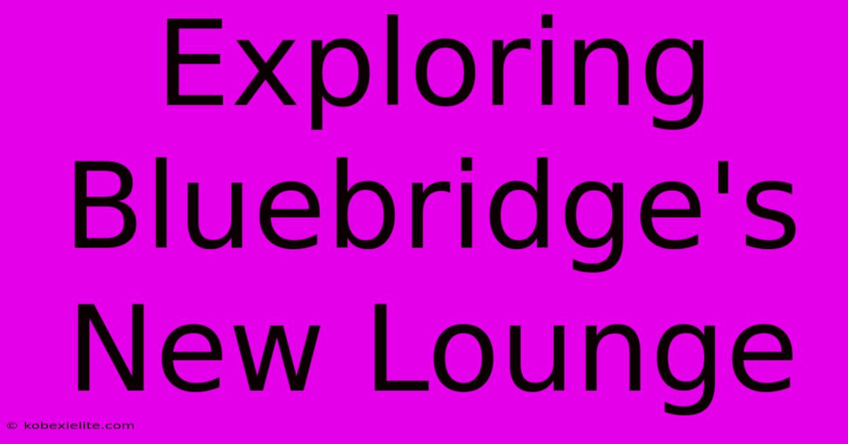 Exploring Bluebridge's New Lounge