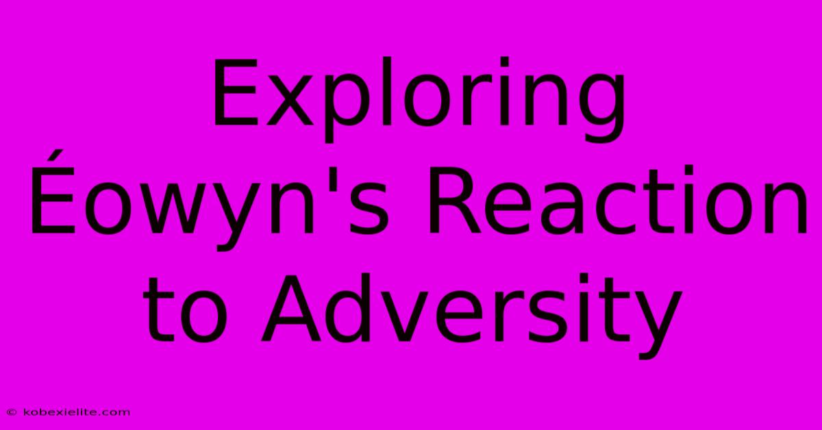 Exploring Éowyn's Reaction To Adversity