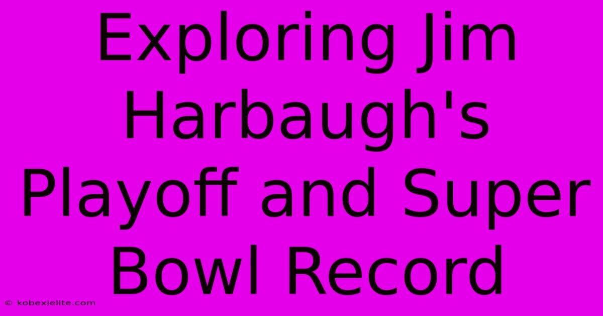 Exploring Jim Harbaugh's Playoff And Super Bowl Record