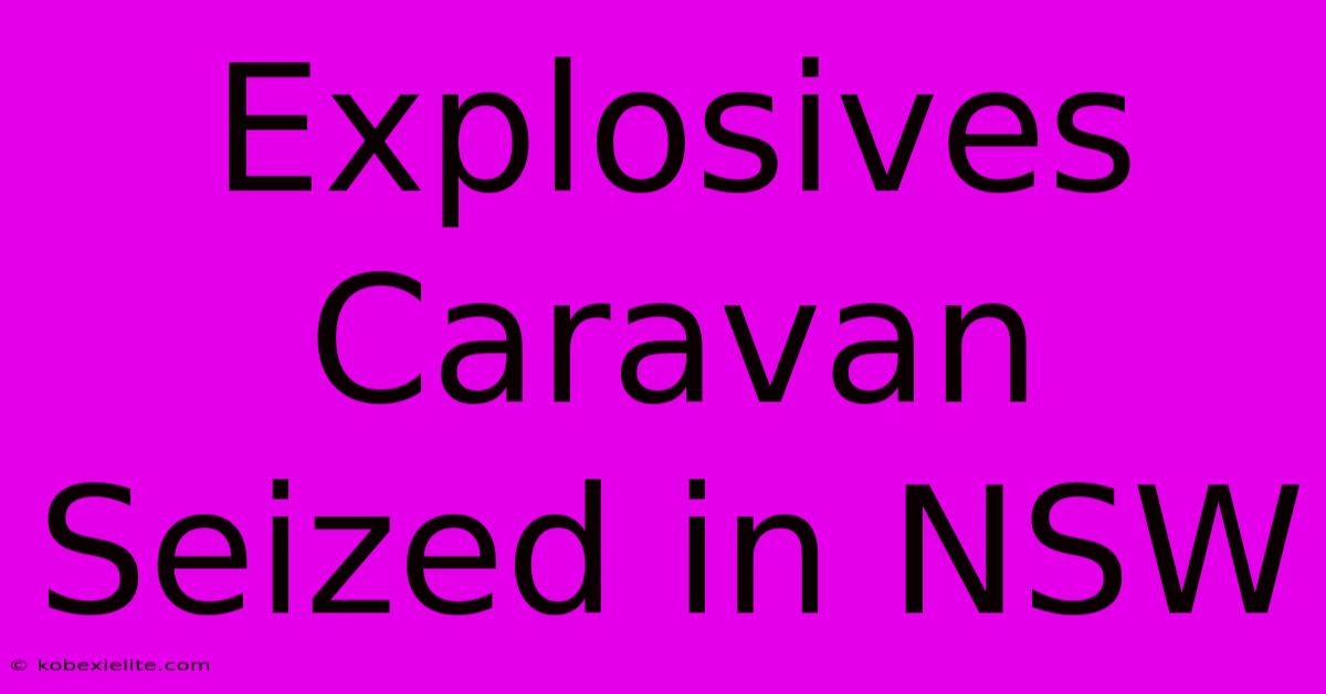 Explosives Caravan Seized In NSW