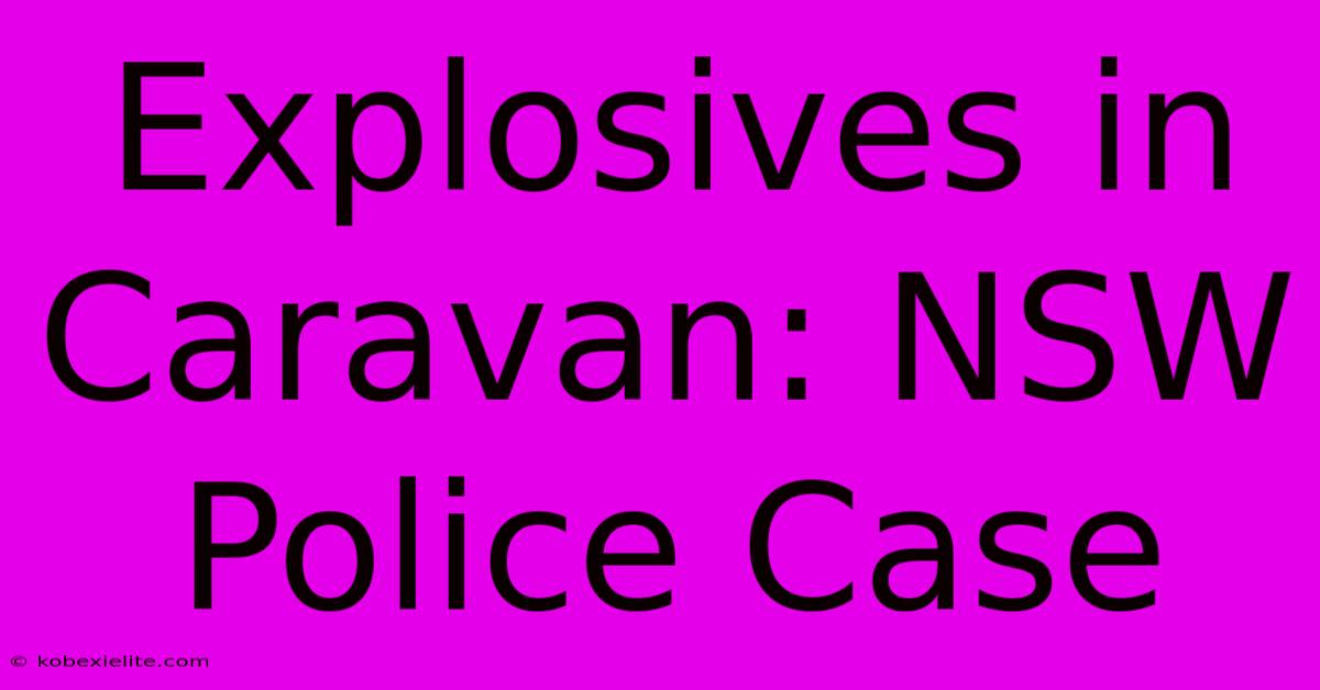 Explosives In Caravan: NSW Police Case