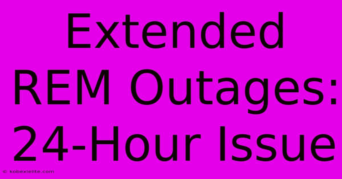 Extended REM Outages: 24-Hour Issue